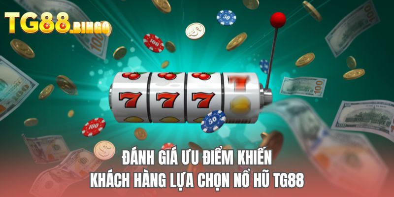 Đánh giá ưu điểm khiến khách hàng lựa chọn nổ hũ TG88