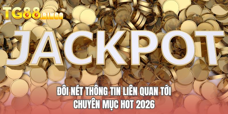 Đôi nét thông tin liên quan tới chuyên mục hot 2026