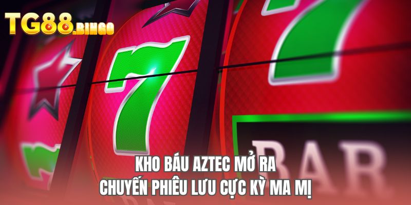 Kho báu Aztec mở ra chuyến phiêu lưu cực kỳ ma mị