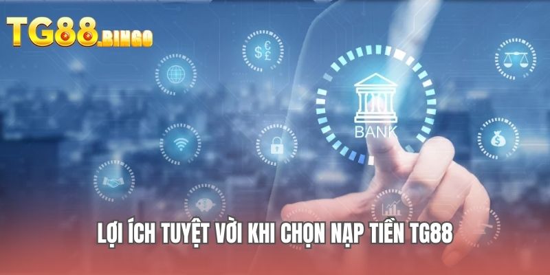 Lợi ích tuyệt vời khi chọn nạp tiền TG88