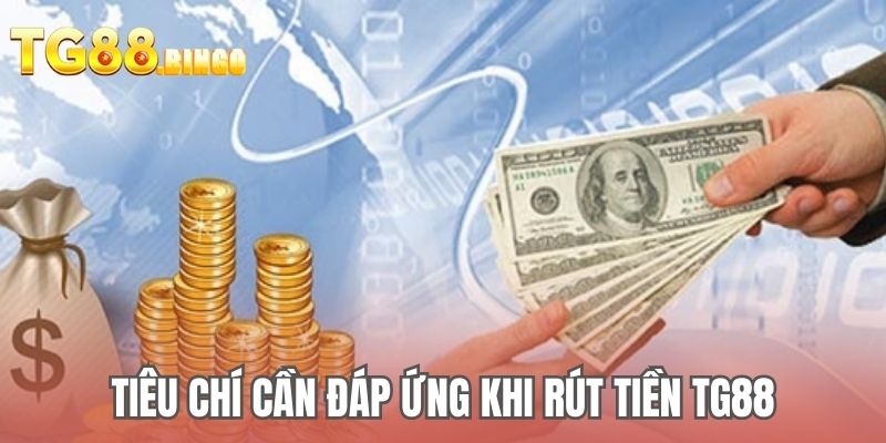 Tiêu chí cần đáp ứng khi rút tiền TG88